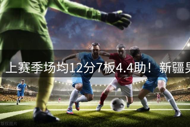 上赛季场均12分7板4.4助！新疆男篮官宣：欢迎戴德里克·劳森归队