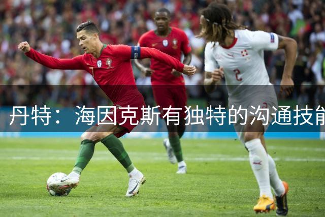 丹特：海因克斯有独特的沟通技能，能让每个人都觉得自己重要