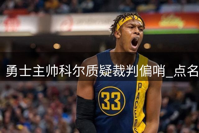 勇士主帅科尔质疑裁判偏哨 点名湖人假摔获益