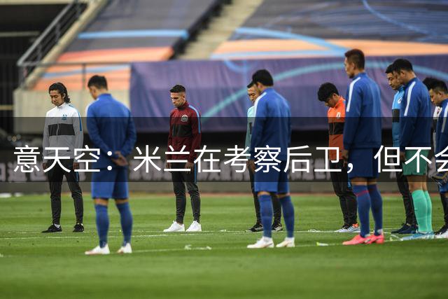 意天空：米兰在考察后卫，但不会买蒂亚戈-加布里埃尔