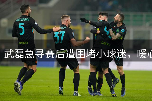 武磊急寻赛后遭围堵小球迷，暖心行动守护球童梦想