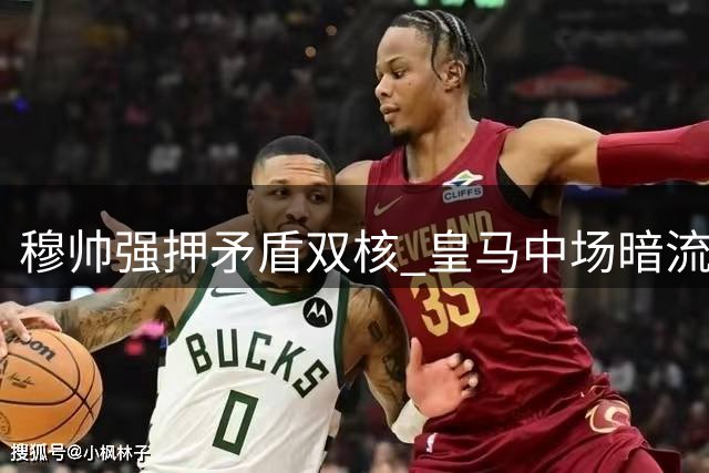 穆帅强押矛盾双核 皇马中场暗流涌动