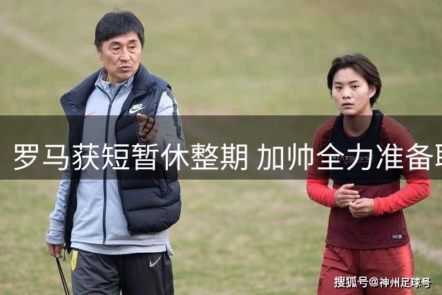 罗马获短暂休整期 加帅全力准备联赛揭幕战