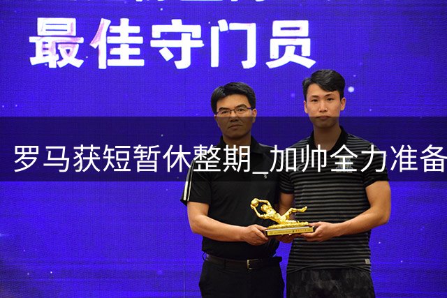 罗马获短暂休整期 加帅全力准备联赛揭幕战