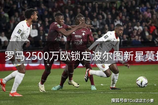 罗马2500万欧锁定波尔图新星莫拉 交易含50%二次分成条款