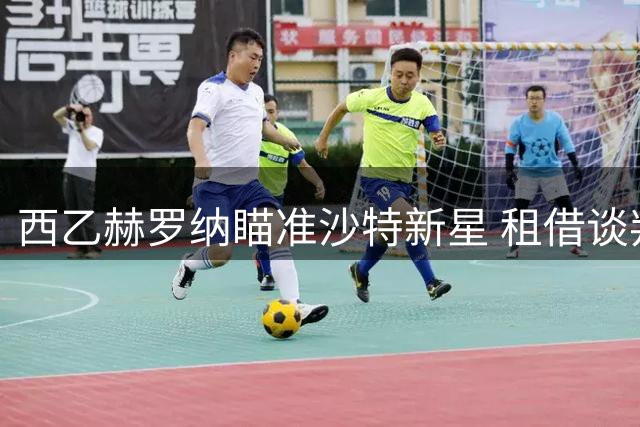 西乙赫罗纳瞄准沙特新星 租借谈判涉及买断条款