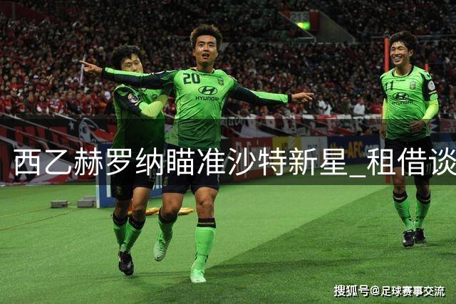 西乙赫罗纳瞄准沙特新星 租借谈判涉及买断条款