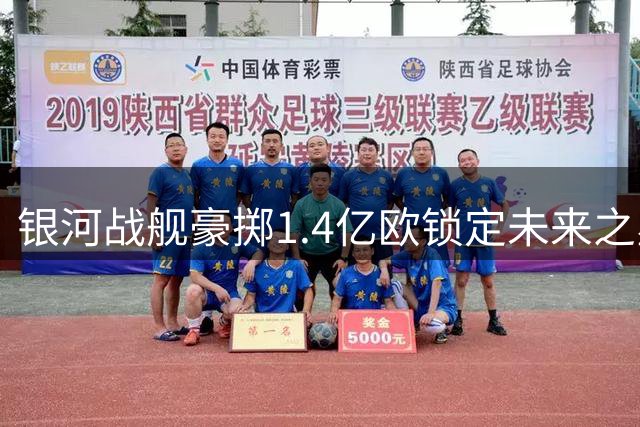 银河战舰豪掷1.4亿欧锁定未来之星 巴西飞翼离队传闻持续发酵