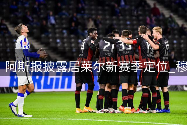阿斯报披露居莱尔新赛季定位 穆帅优先考虑其右边锋位置