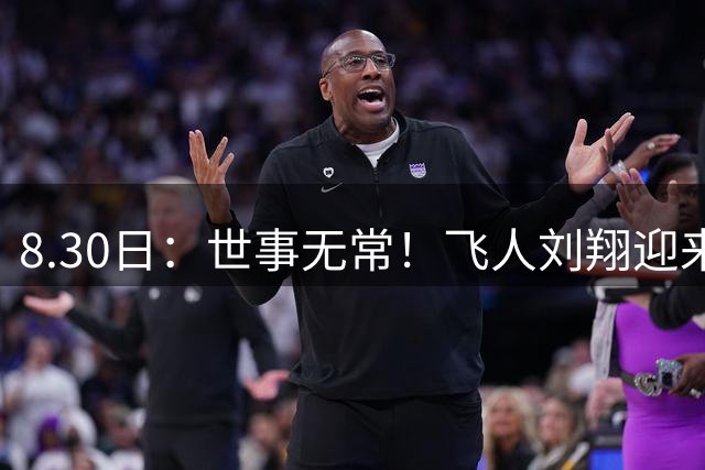 8.30日：世事无常！飞人刘翔迎来最终安置，结局令人万万没想到